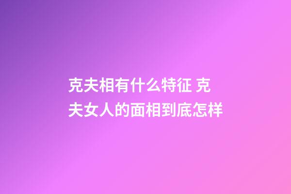 克夫相有什么特征 克夫女人的面相到底怎样